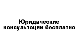 Юридические консультации бесплатно